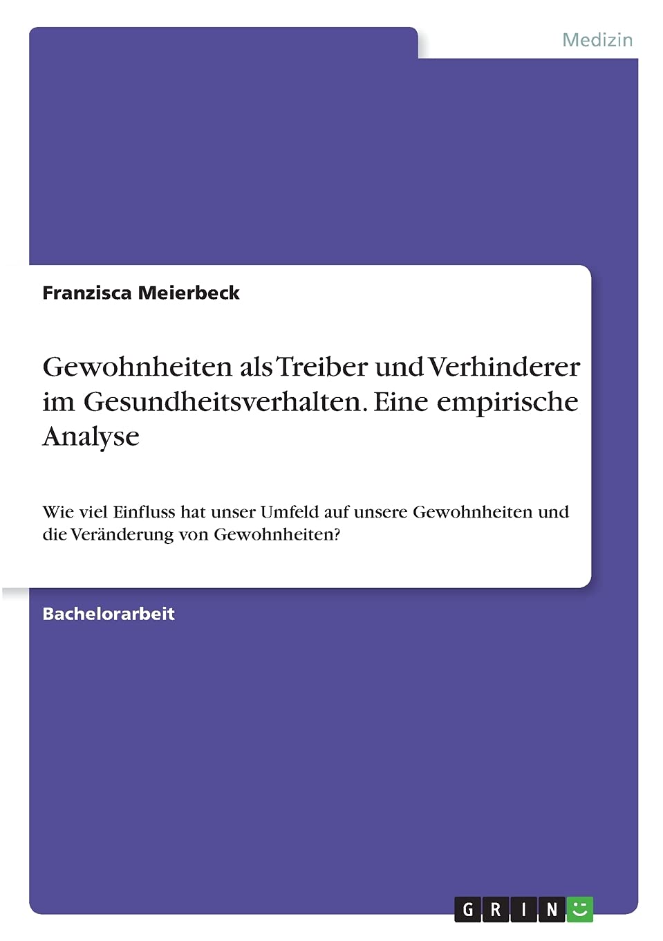 Gewohnheiten als Treiber und Verhinderer im Gesundheitsverhalten. Eine empirische Analyse: Wie viel Einfluss hat unser Umfeld auf unsere Gewohnheiten und die Veränderung von Gewohnheiten? Medicine