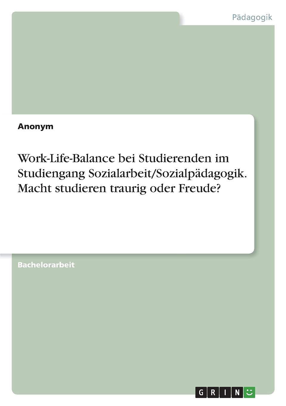 Work-Life-Balance bei Studierenden im Studiengang Sozialarbeit/Sozialpädagogik. Macht studieren traurig oder Freude? General education