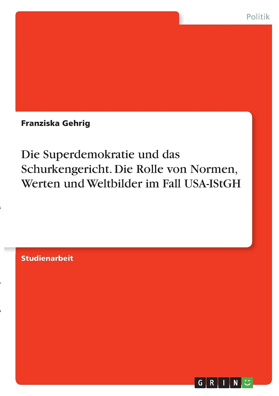 Die Superdemokratie und das Schurkengericht. Die Rolle von Normen, Werten und Weltbilder im Fall USA-IStGH Law