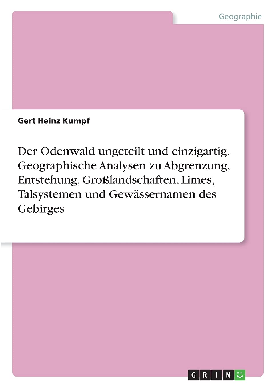 Der Odenwald ungeteilt und einzigartig. Geographische Analysen zu Abgrenzung, Entstehung, Großlandschaften, Limes, Talsystemen und Gewässernamen des Gebirges Geology & Geography