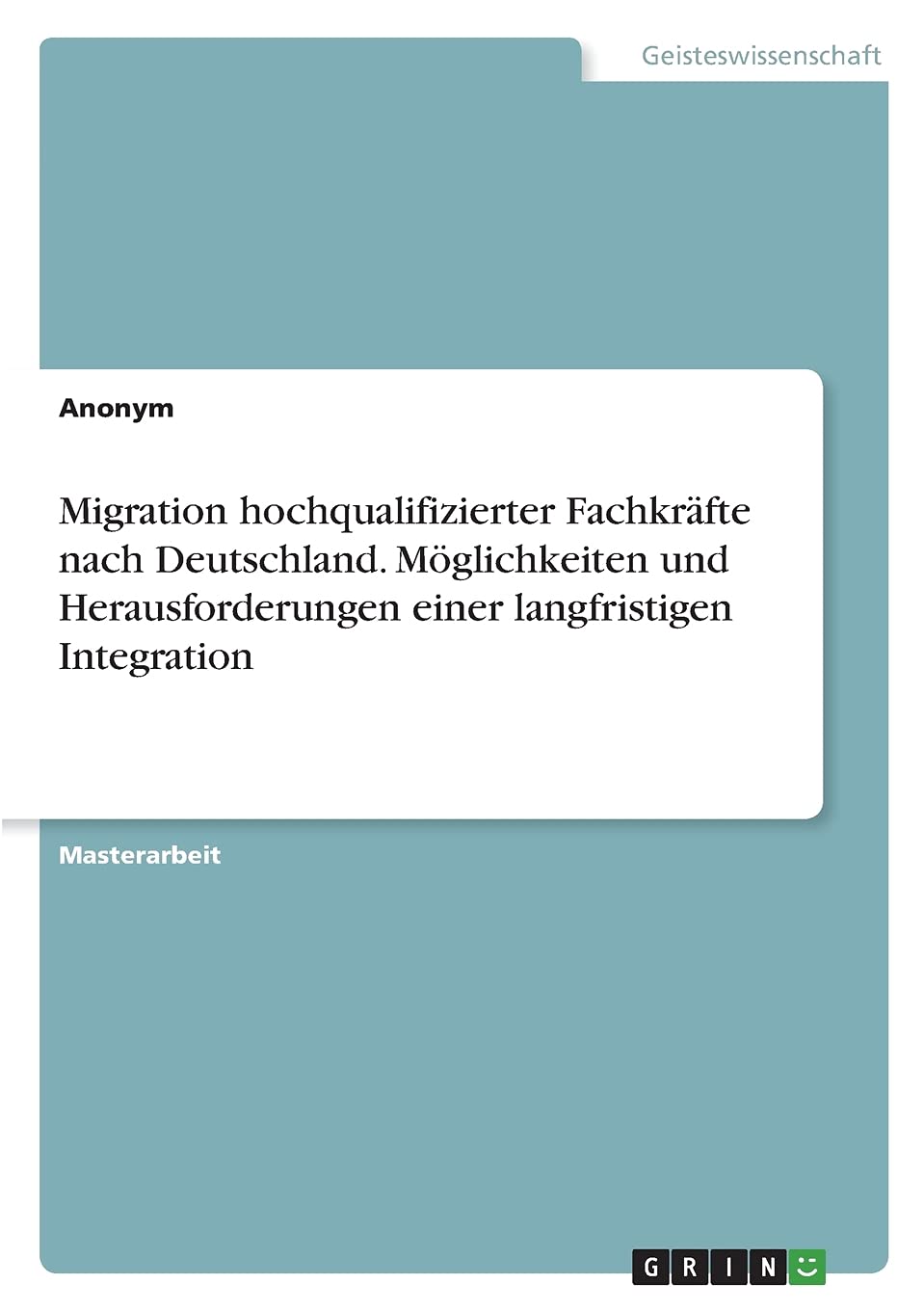Migration hochqualifizierter Fachkräfte nach Deutschland. Möglichkeiten und Herausforderungen einer langfristigen Integration: Magisterarbeit Law