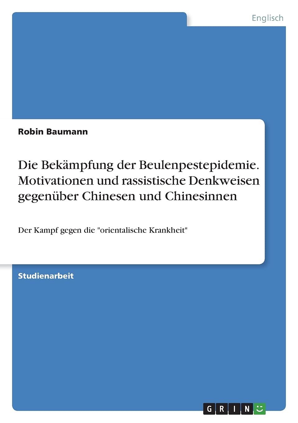 Die Bekämpfung der Beulenpestepidemie. Motivationen und rassistische Denkweisen gegenüber Chinesen und Chinesinnen: Der Kampf gegen die "orientalische Krankheit" Politics & History