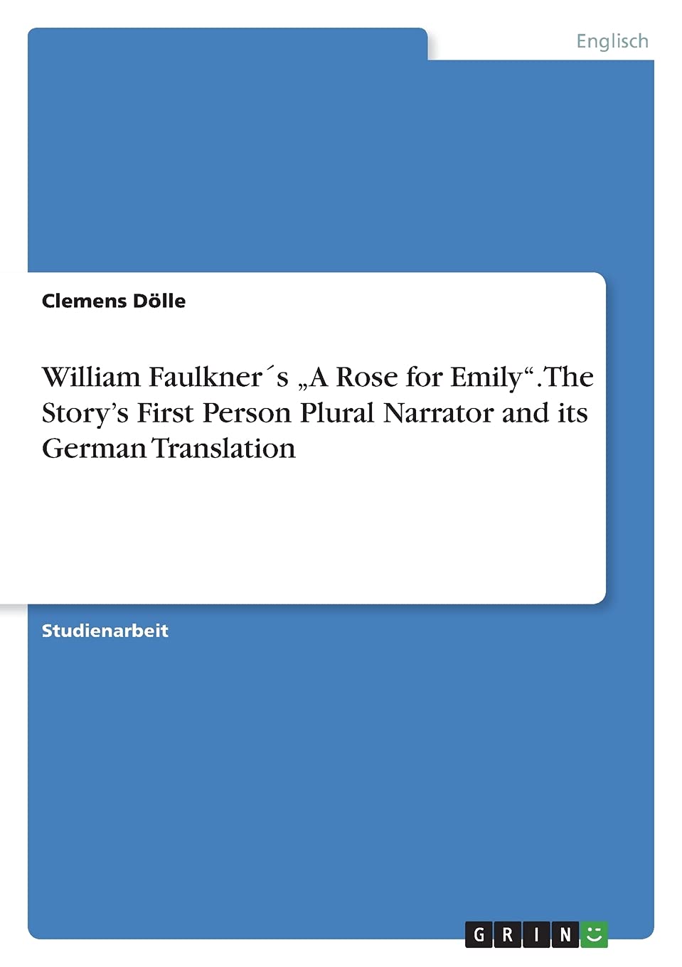 William Faulkner´s "A Rose for Emily". The Story's First Person Plural Narrator and its German Translation Books