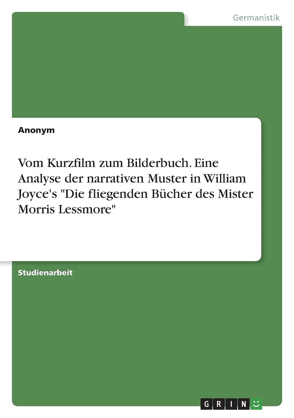 Vom Kurzfilm zum Bilderbuch. Eine Analyse der narrativen Muster in William Joyce's "Die fliegenden Bücher des Mister Morris Lessmore" Books