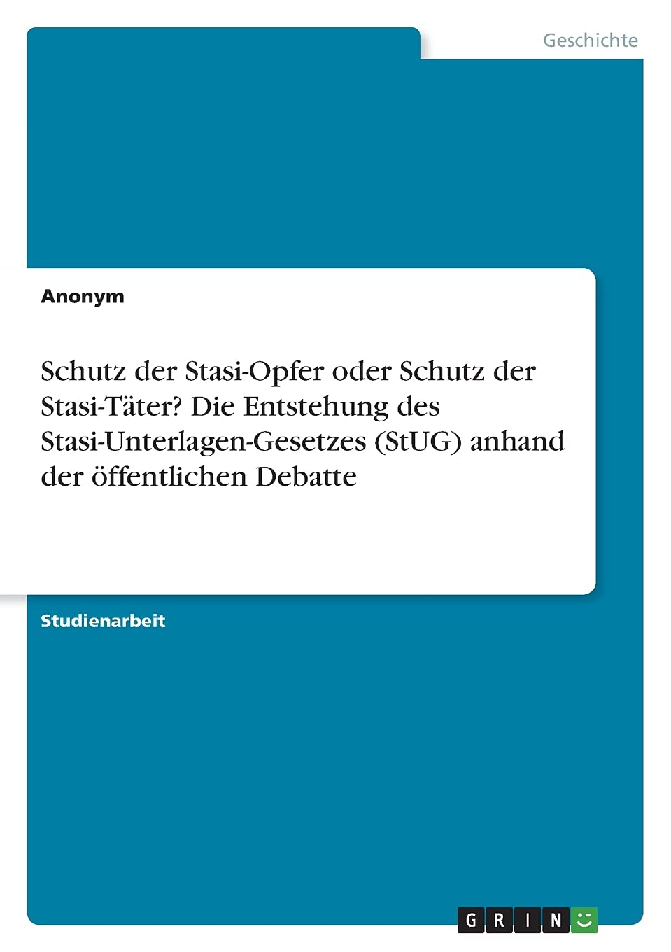 Schutz der Stasi-Opfer oder Schutz der Stasi-Täter? Die Entstehung des Stasi-Unterlagen-Gesetzes (StUG) anhand der öffentlichen Debatte Politics & History