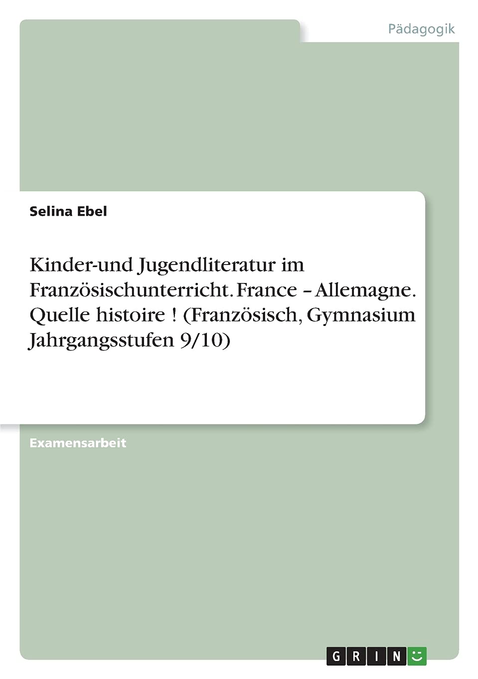 Kinder-und Jugendliteratur im Französischunterricht. France - Allemagne. Quelle histoire ! (Französisch, Gymnasium Jahrgangsstufen 9/10): Staatsexamensarbeit Books