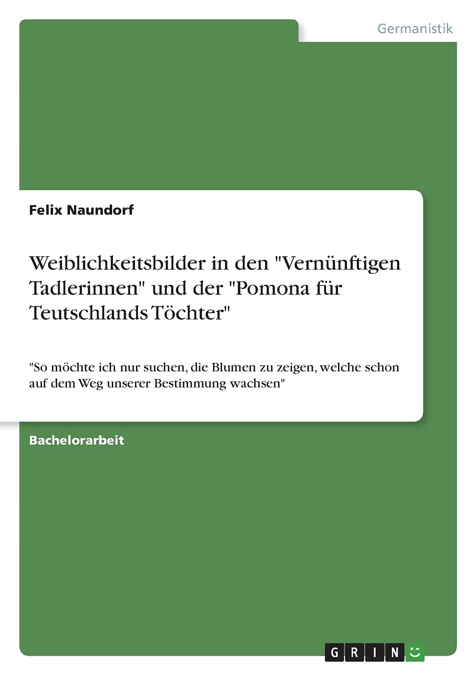 Weiblichkeitsbilder in den "Vernünftigen Tadlerinnen" und der "Pomona für Teutschlands Töchter": "So möchte ich nur suchen, die Blumen zu zeigen, welche schon auf dem Weg unserer Bestimmung wachsen" Books