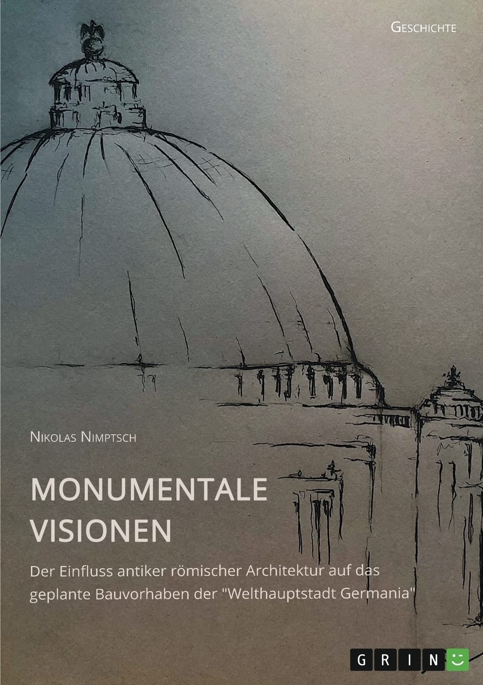 Monumentale Visionen. Der Einfluss antiker römischer Architektur auf das geplante Bauvorhaben der "Welthauptstadt Germania": Magisterarbeit German history