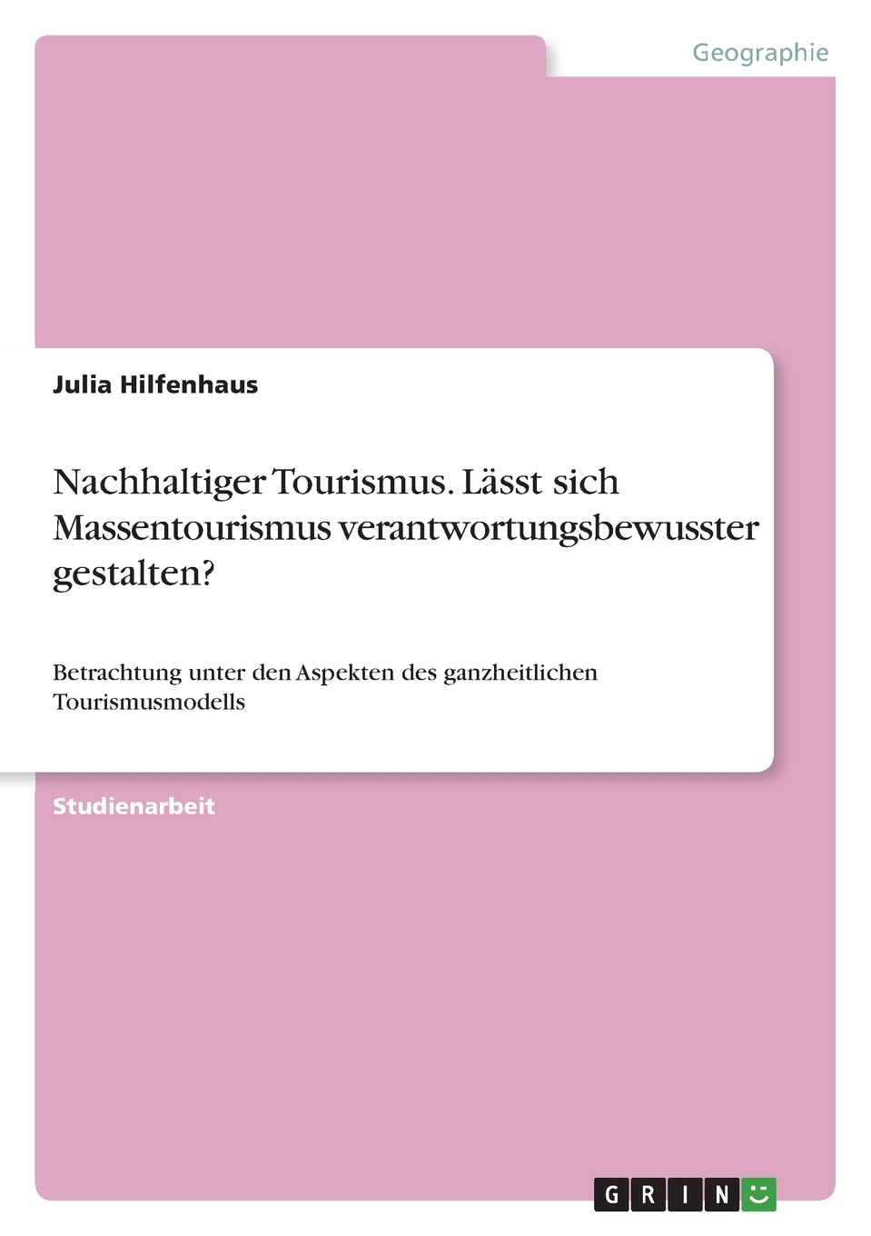 Nachhaltiger Tourismus. Lässt sich Massentourismus verantwortungsbewusster gestalten?: Betrachtung unter den Aspekten des ganzheitlichen Tourismusmodells Geology & Geography