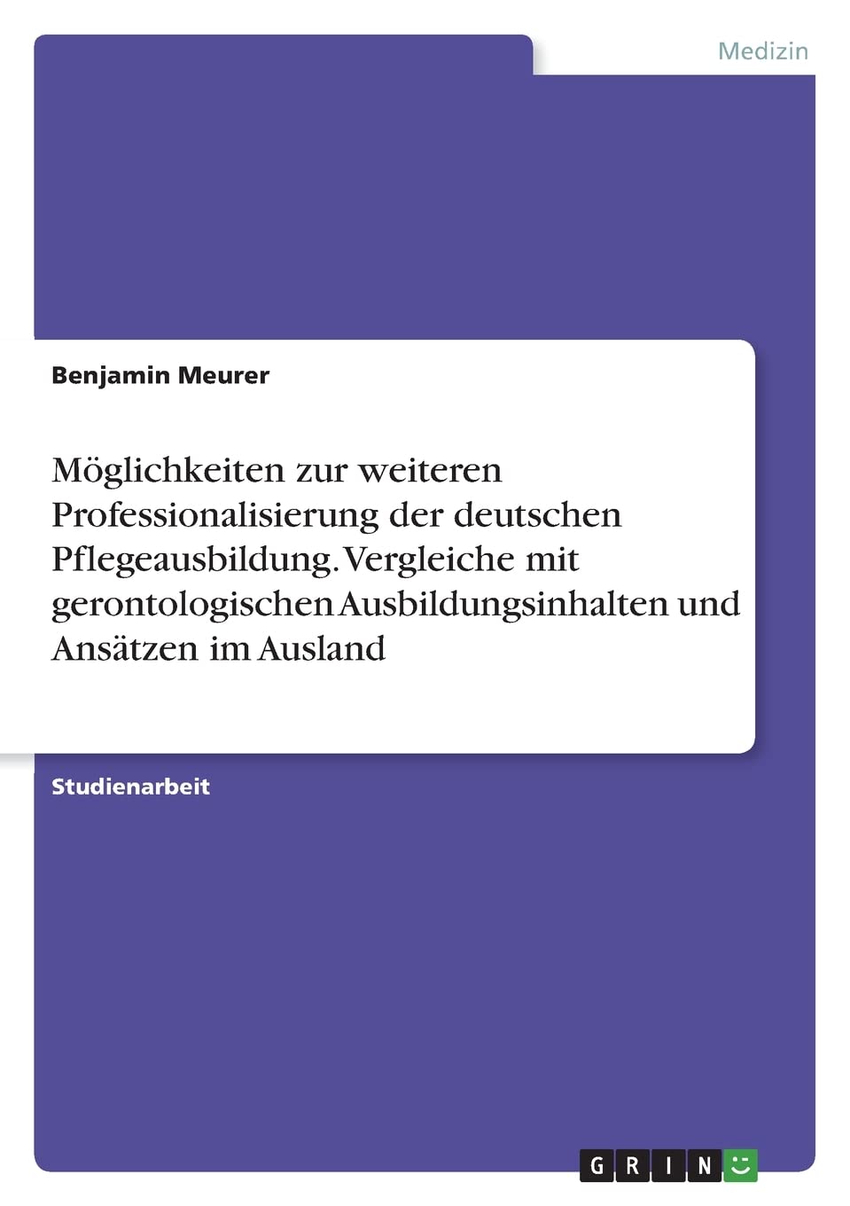 Möglichkeiten zur weiteren Professionalisierung der deutschen Pflegeausbildung. Vergleiche mit gerontologischen Ausbildungsinhalten und Ansätzen im Ausland Medicine
