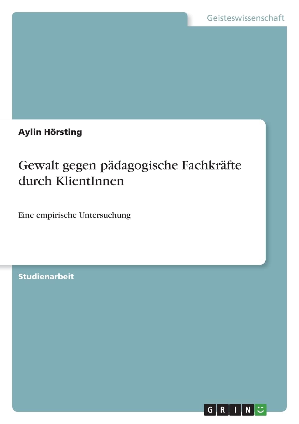 Gewalt gegen pädagogische Fachkräfte durch KlientInnen: Eine empirische Untersuchung Social Sciences