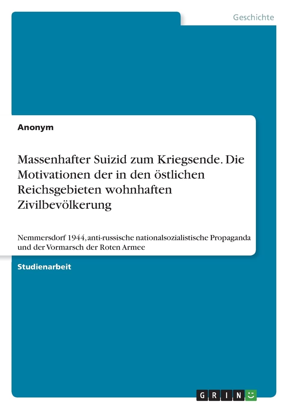 Massenhafter Suizid zum Kriegsende. Die Motivationen der in den östlichen Reichsgebieten wohnhaften Zivilbevölkerung: Nemmersdorf 1944, anti-russische ... Propaganda und der Vormarsch der Roten Armee Politics & History