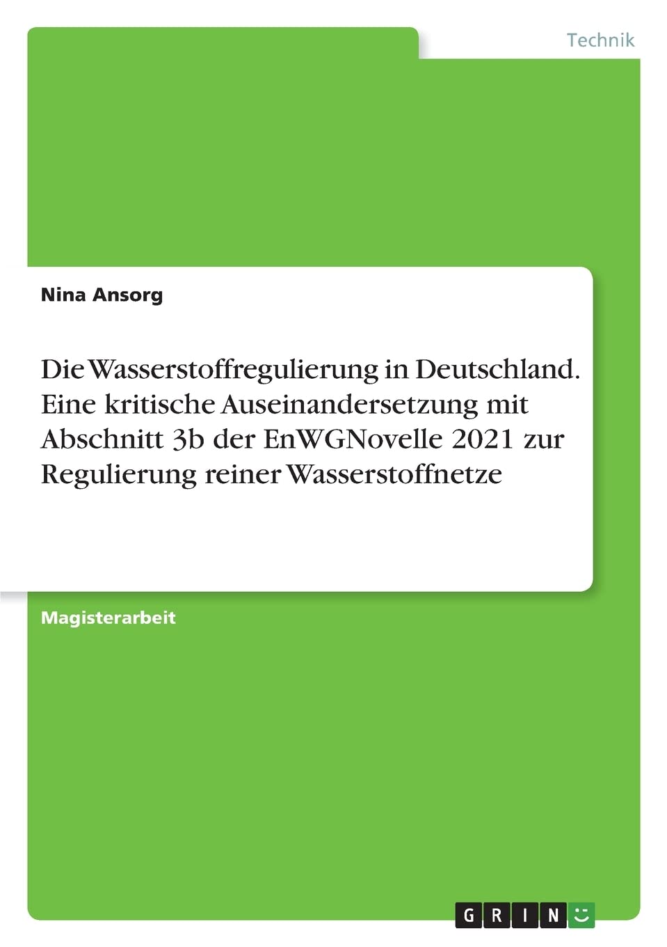 Die Wasserstoffregulierung in Deutschland. Eine kritische Auseinandersetzung mit Abschnitt 3b der EnWGNovelle 2021 zur Regulierung reiner Wasserstoffnetze Business & Technology