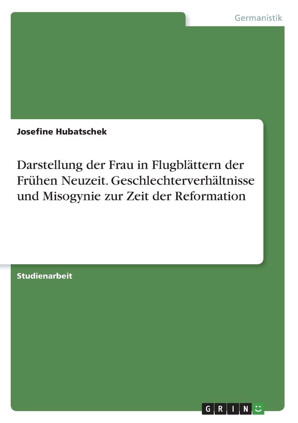 Darstellung der Frau in Flugblättern der Frühen Neuzeit. Geschlechterverhältnisse und Misogynie zur Zeit der Reformation German history