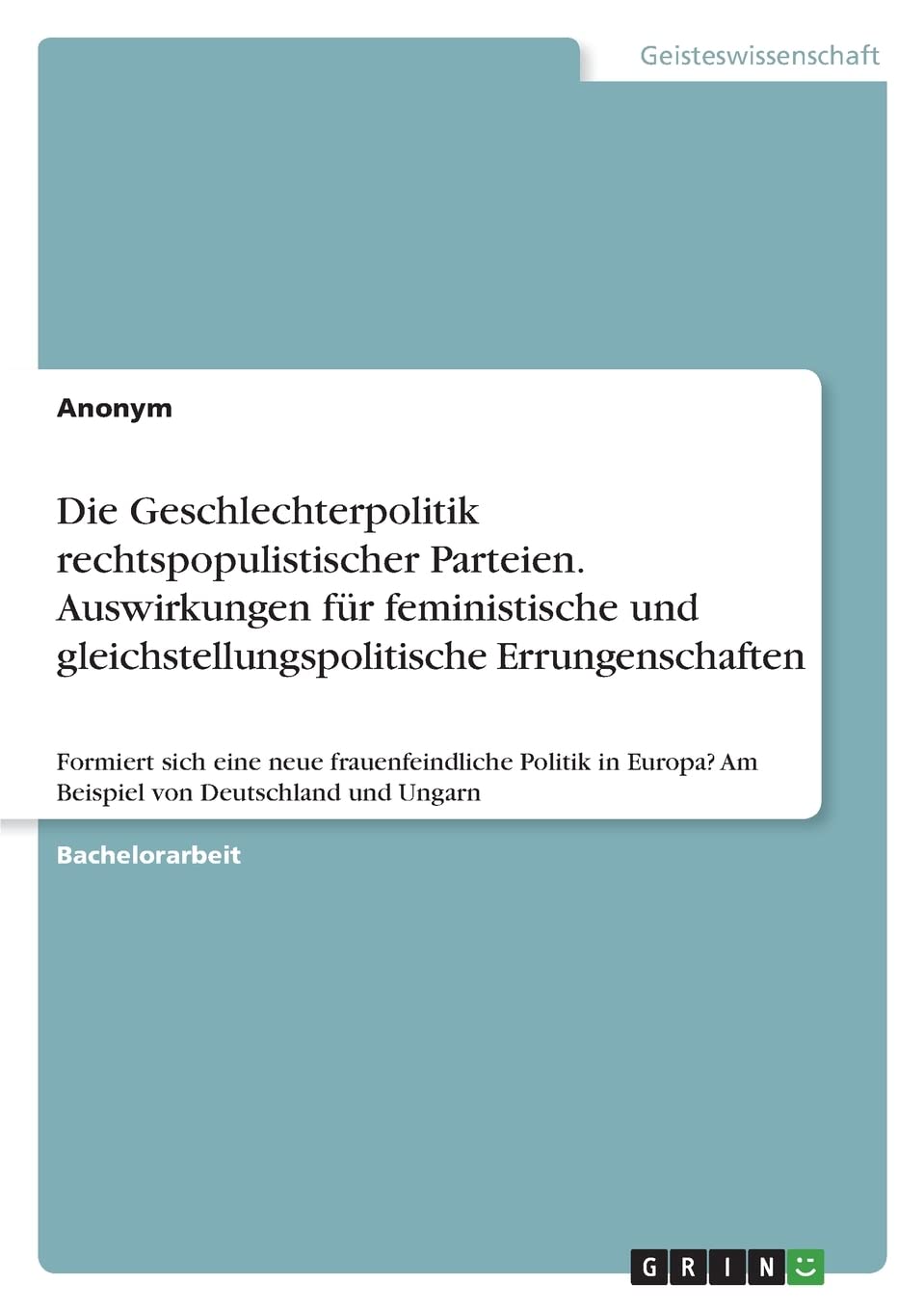 Die Geschlechterpolitik rechtspopulistischer Parteien. Auswirkungen für feministische und gleichstellungspolitische Errungenschaften: Formiert sich ... Am Beispiel von Deutschland und Ungarn Law