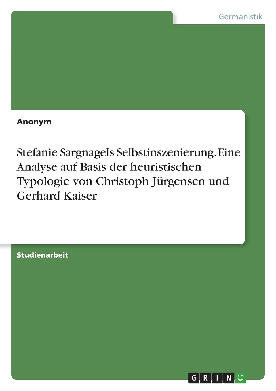 Stefanie Sargnagels Selbstinszenierung. Eine Analyse auf Basis der heuristischen Typologie von Christoph Jürgensen und Gerhard Kaiser Books