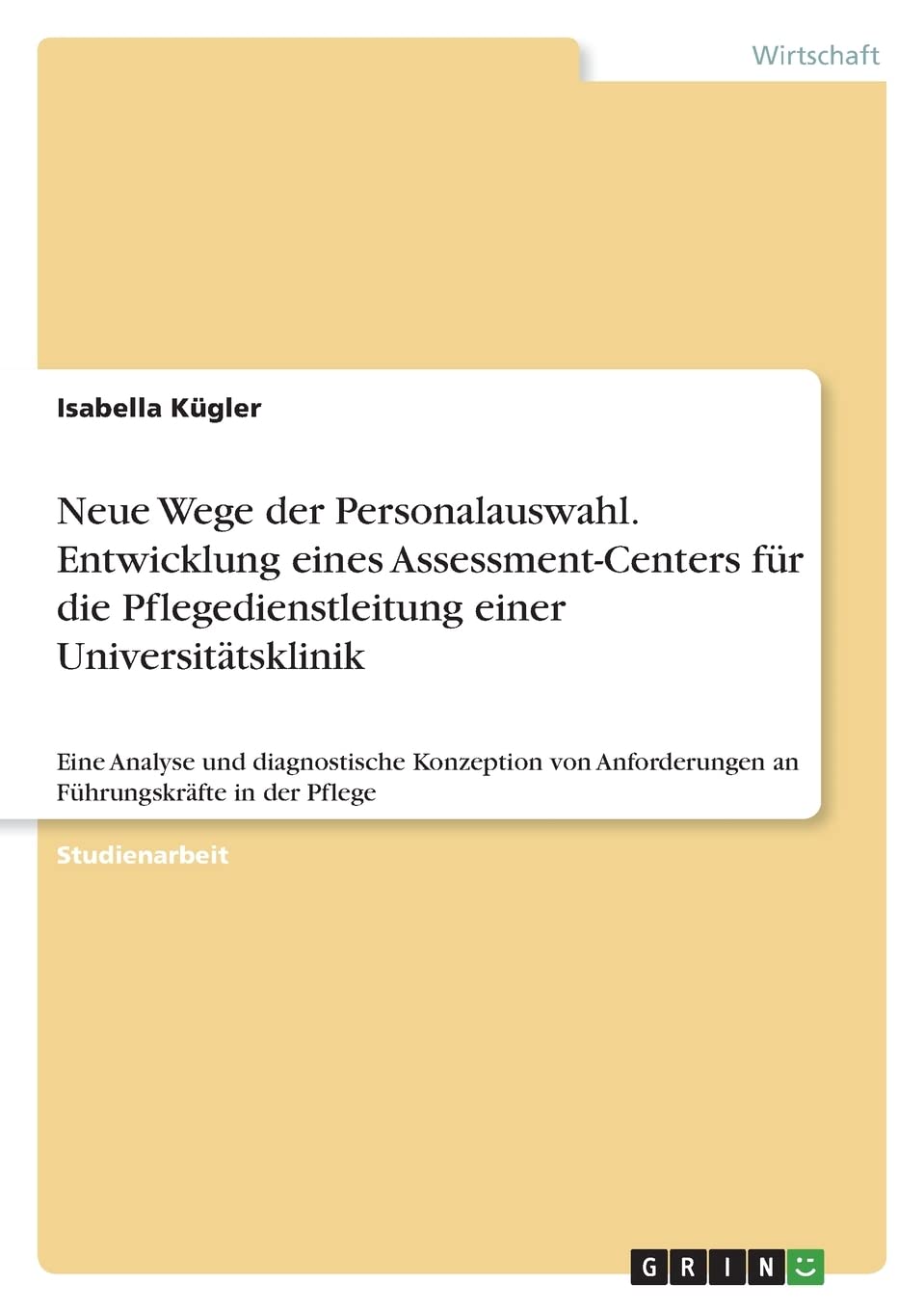 Neue Wege der Personalauswahl. Entwicklung eines Assessment-Centers für die Pflegedienstleitung einer Universitätsklinik: Eine Analyse und ... Anforderungen an Führungskräfte in der Pflege Law