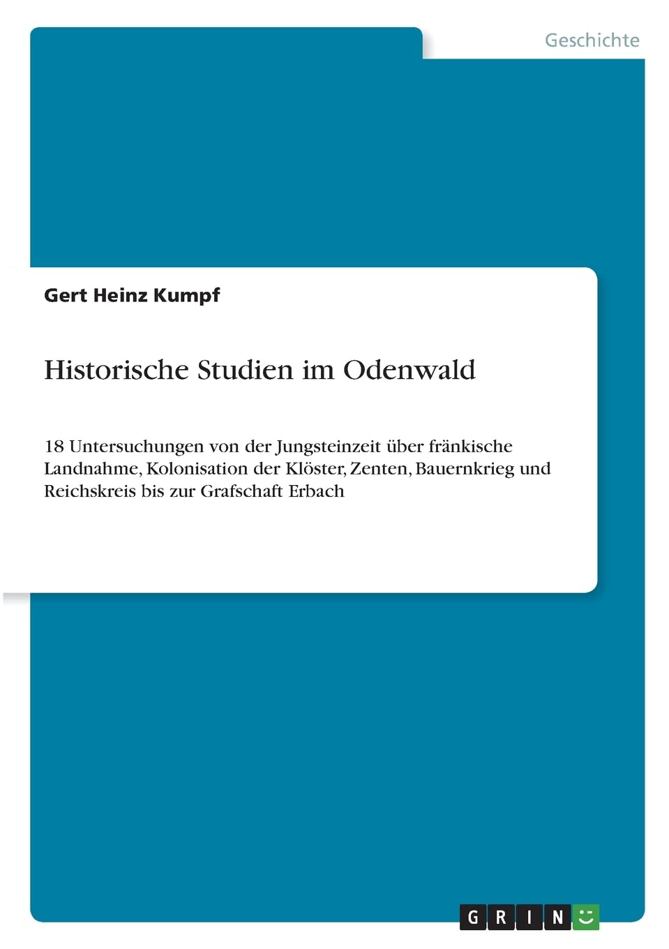 Historische Studien im Odenwald: 18 Untersuchungen von der Jungsteinzeit über fränkische Landnahme, Kolonisation der Klöster, Zenten, Bauernkrieg und Reichskreis bis zur Grafschaft Erbach Politics & History
