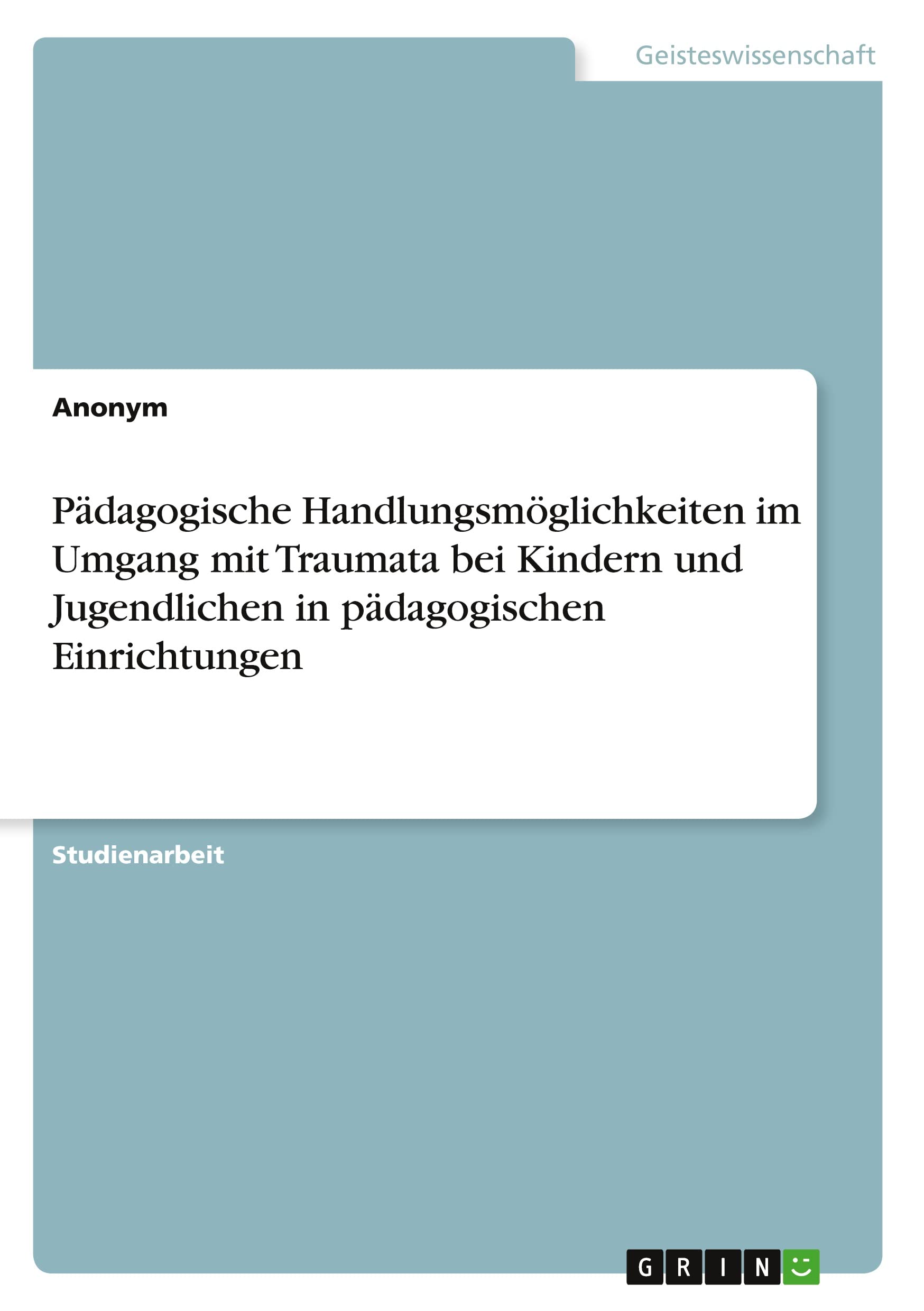 Pädagogische Handlungsmöglichkeiten im Umgang mit Traumata bei Kindern und Jugendlichen in pädagogischen Einrichtungen Social Sciences