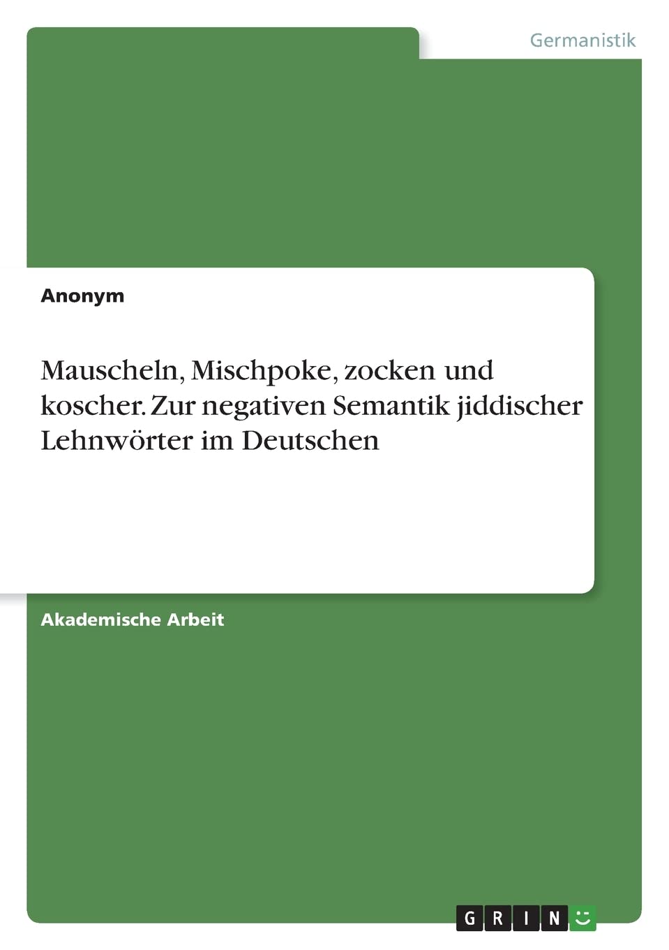 Mauscheln, Mischpoke, zocken und koscher. Zur negativen Semantik jiddischer Lehnwörter im Deutschen Contemporary literature