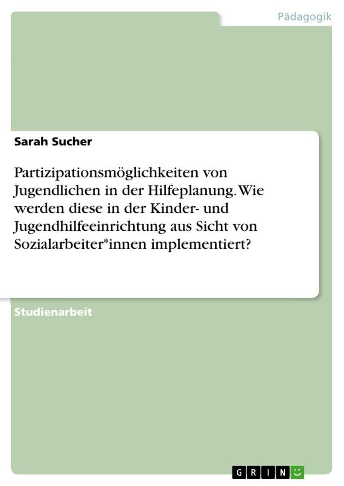 Partizipationsmöglichkeiten von Jugendlichen in der Hilfeplanung. Wie werden diese in der Kinder- und Jugendhilfeeinrichtung aus Sicht von Sozialarbeiter*innen implementiert? Books