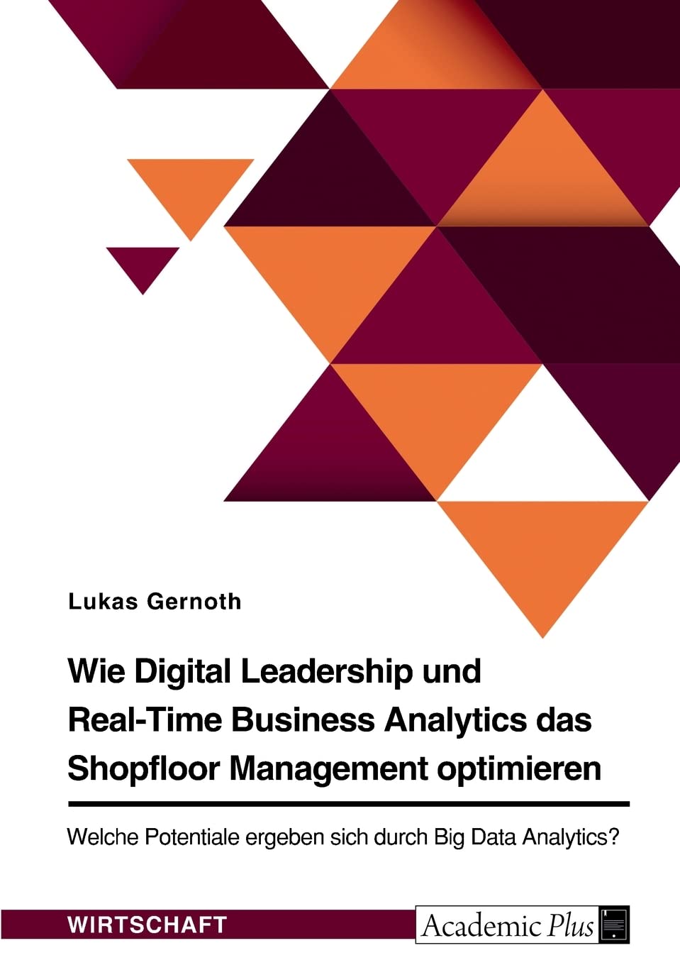 Wie Digital Leadership und Real-Time Business Analytics das Shopfloor Management optimieren. Welche Potentiale ergeben sich durch Big Data Analytics? Business, Finance & Career