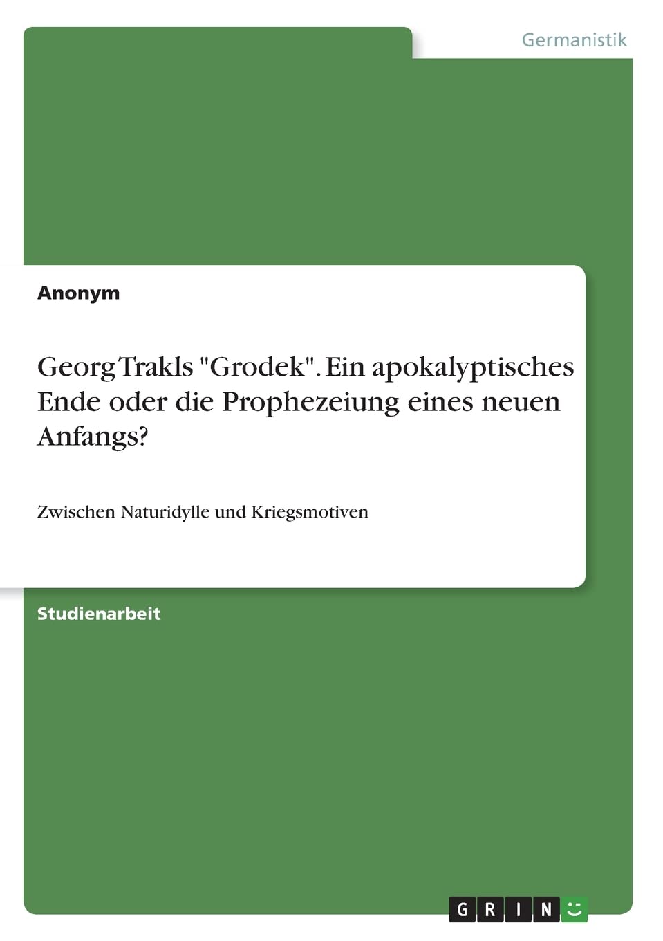Georg Trakls "Grodek". Ein apokalyptisches Ende oder die Prophezeiung eines neuen Anfangs?: Zwischen Naturidylle und Kriegsmotiven Contemporary literature
