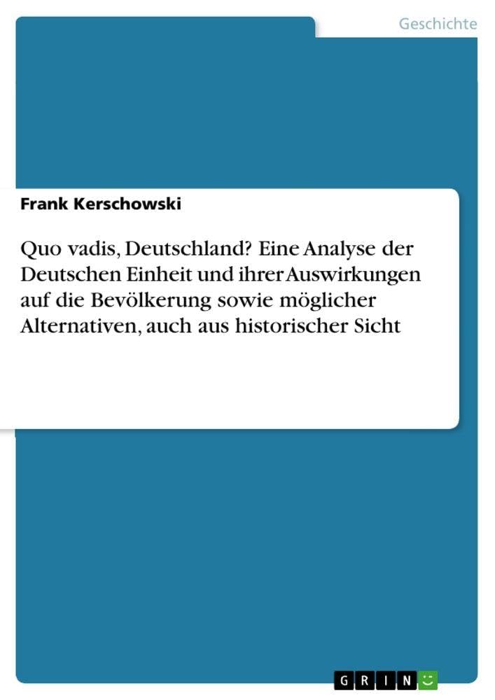 Quo vadis, Deutschland? Eine Analyse der Deutschen Einheit und ihrer Auswirkungen auf die Bevölkerung sowie möglicher Alternativen, auch aus historischer Sicht Politics & History