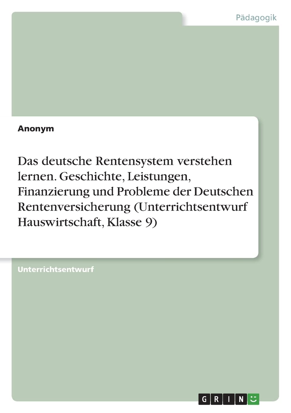 Das deutsche Rentensystem verstehen lernen. Geschichte, Leistungen, Finanzierung und Probleme der Deutschen Rentenversicherung (Unterrichtsentwurf Hauswirtschaft, Klasse 9) Business, Finance & Career