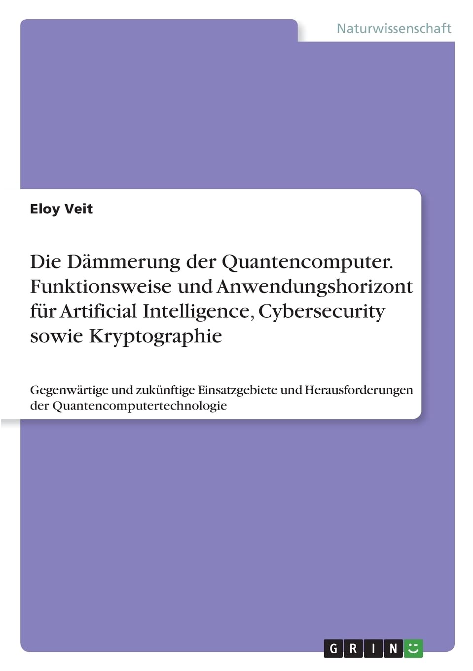 Die Dämmerung der Quantencomputer. Funktionsweise und Anwendungshorizont für Artificial Intelligence, Cybersecurity sowie Kryptographie: Gegenwärtige ... der Quantencomputertechnologie Natural Sciences