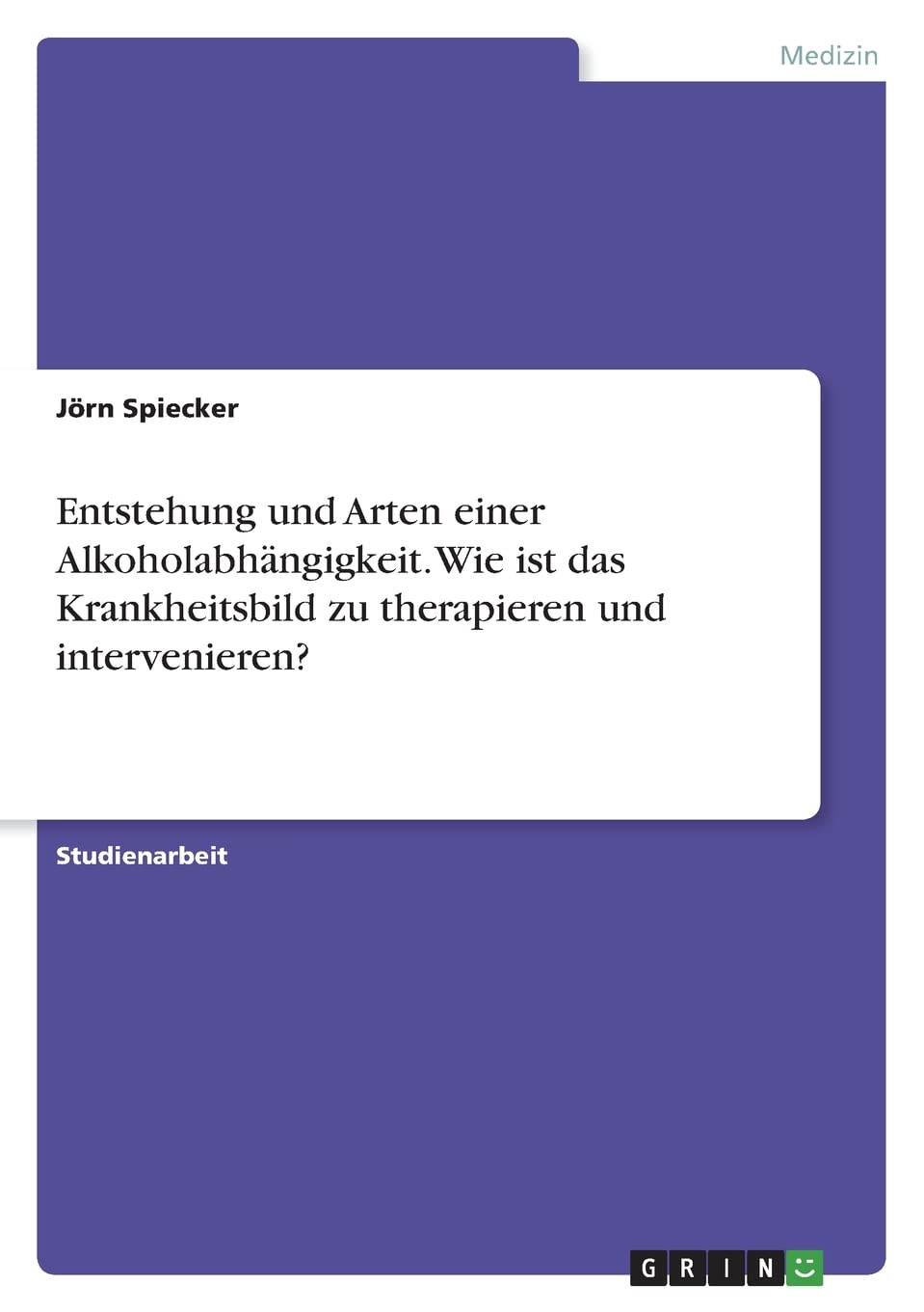 Entstehung und Arten einer Alkoholabhängigkeit. Wie ist das Krankheitsbild zu therapieren und intervenieren? Medicine