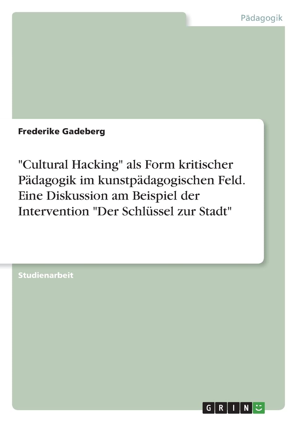 "Cultural Hacking" als Form kritischer Pädagogik im kunstpädagogischen Feld. Eine Diskussion am Beispiel der Intervention "Der Schlüssel zur Stadt" Non-fiction