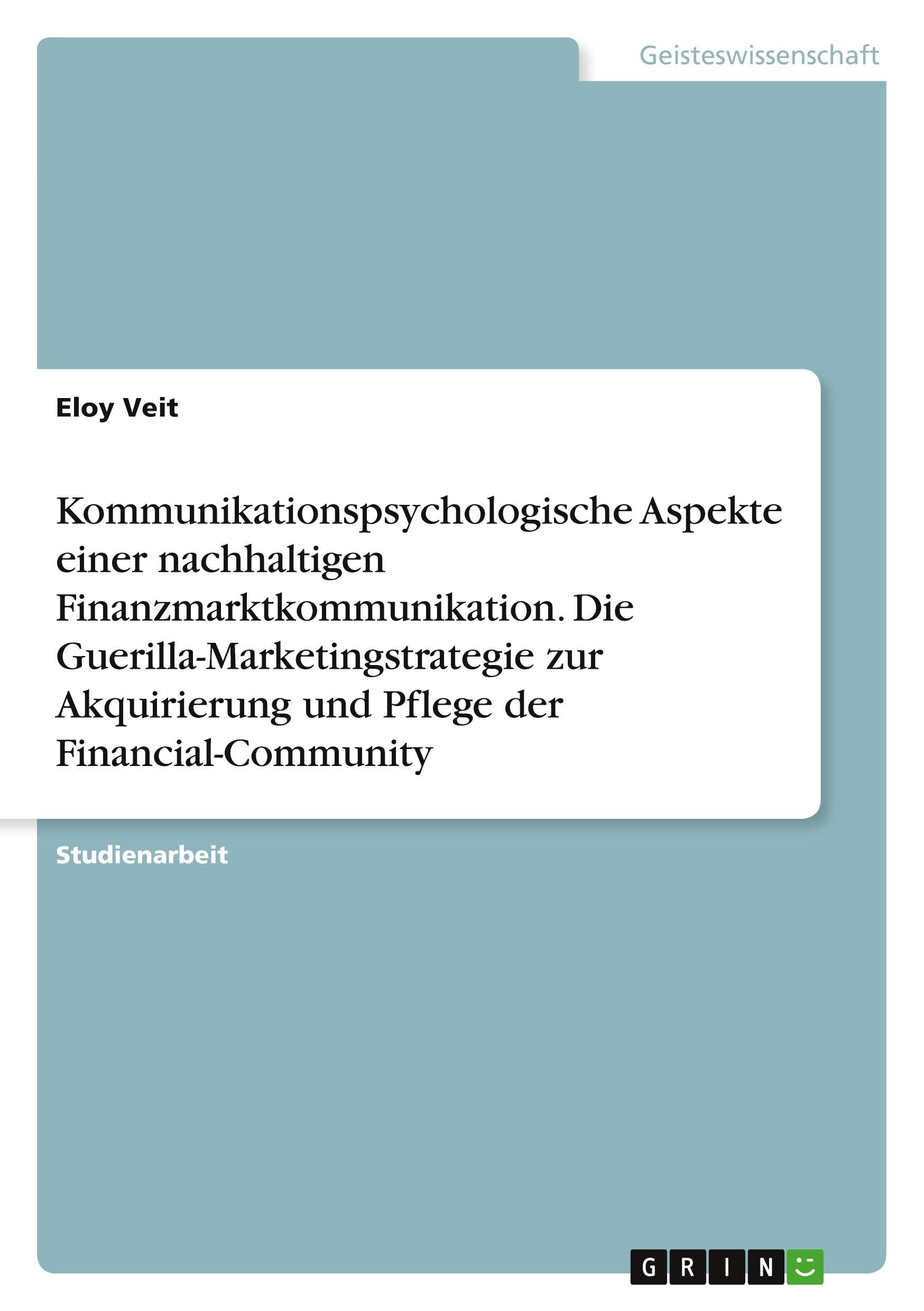 Kommunikationspsychologische Aspekte einer nachhaltigen Finanzmarktkommunikation. Die Guerilla-Marketingstrategie zur Akquirierung und Pflege der Financial-Community Psychology