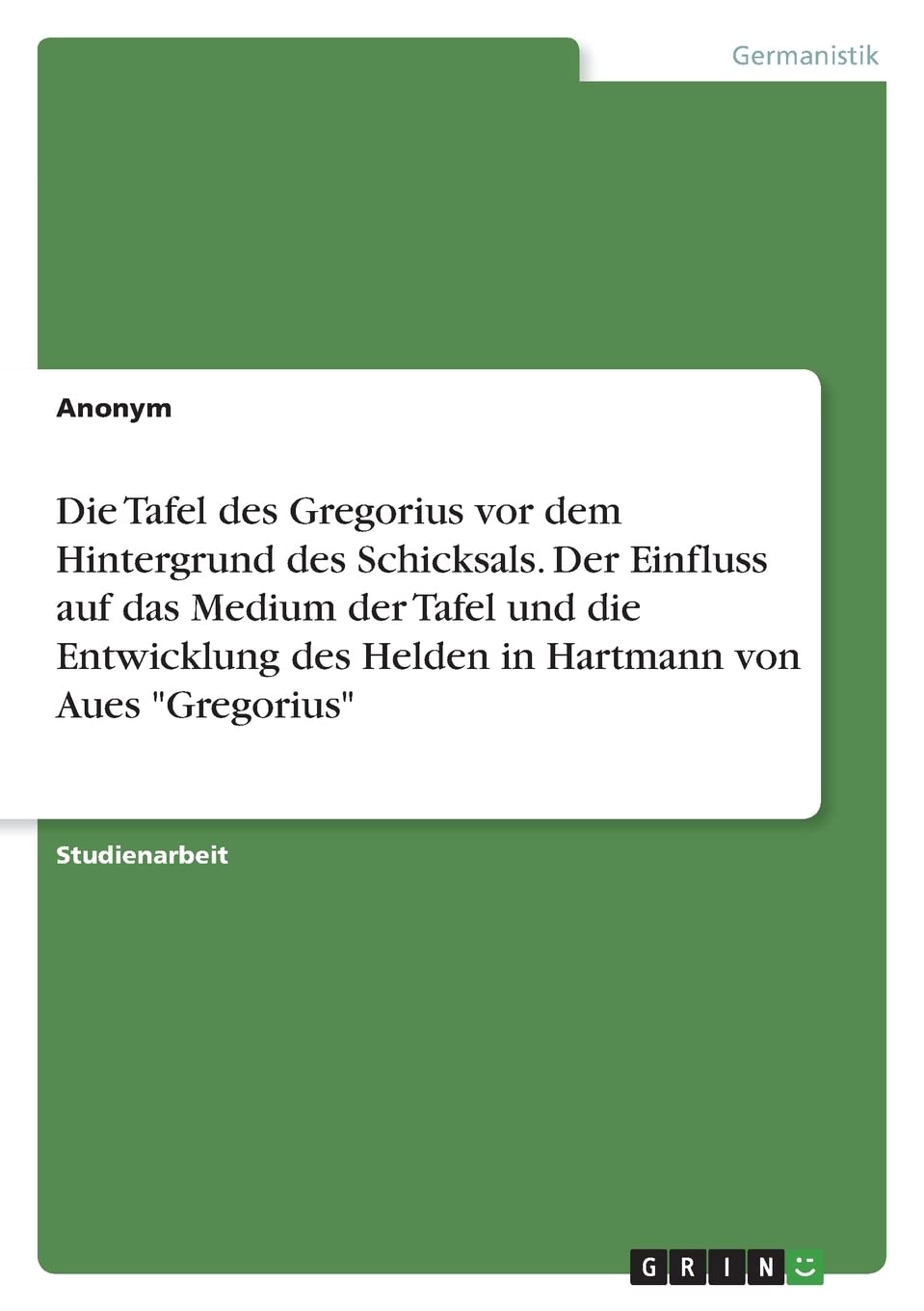 Die Tafel des Gregorius vor dem Hintergrund des Schicksals. Der Einfluss auf das Medium der Tafel und die Entwicklung des Helden in Hartmann von Aues "Gregorius" Contemporary literature
