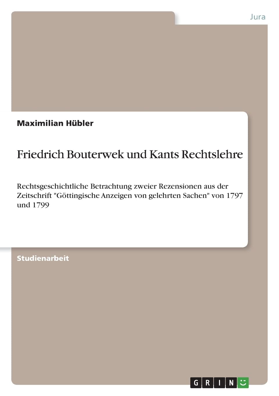 Friedrich Bouterwek und Kants Rechtslehre: Rechtsgeschichtliche Betrachtung zweier Rezensionen aus der Zeitschrift "Göttingische Anzeigen von gelehrten Sachen" von 1797 und 1799 Law