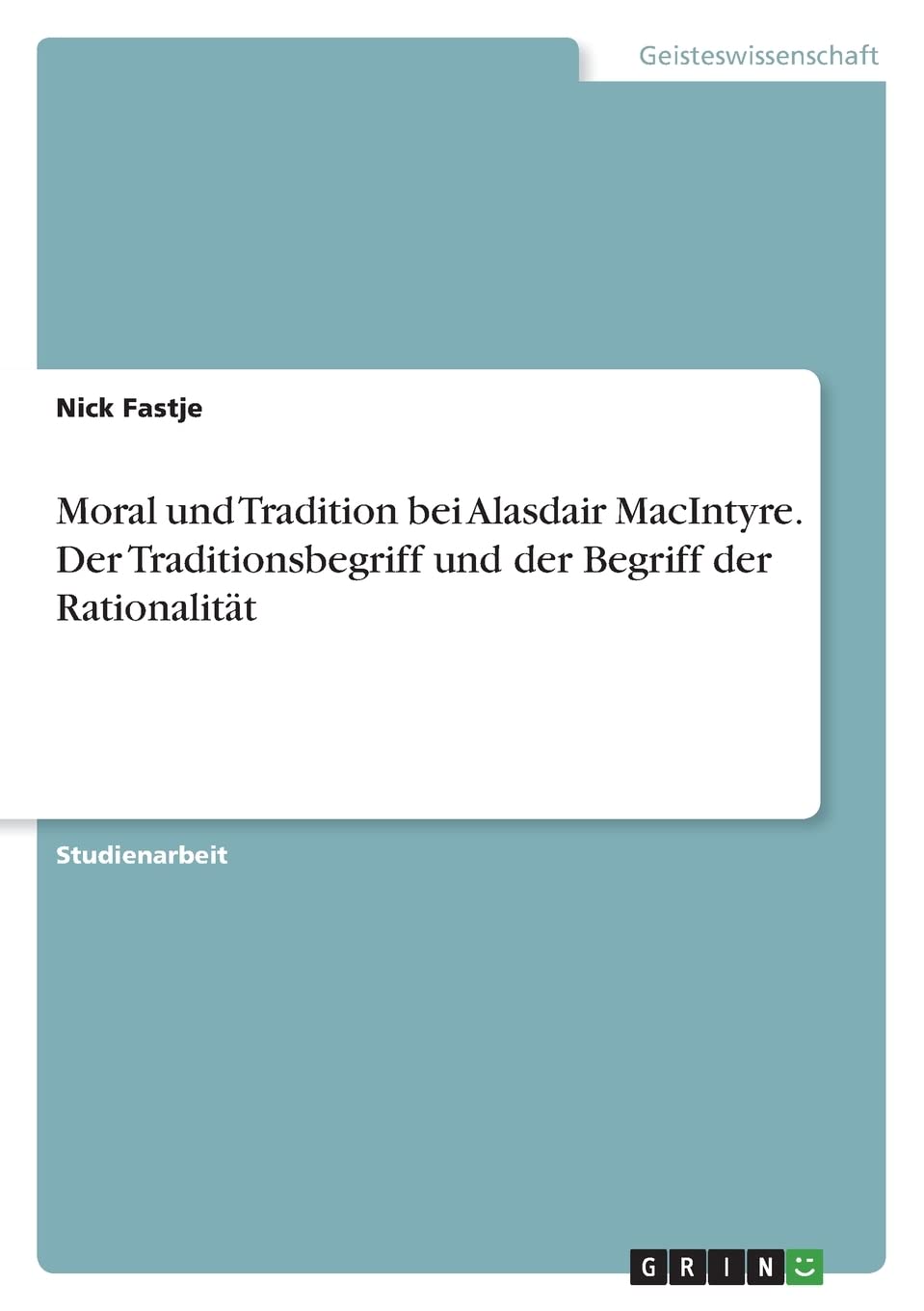 Moral und Tradition bei Alasdair MacIntyre. Der Traditionsbegriff und der Begriff der Rationalität Philosophy