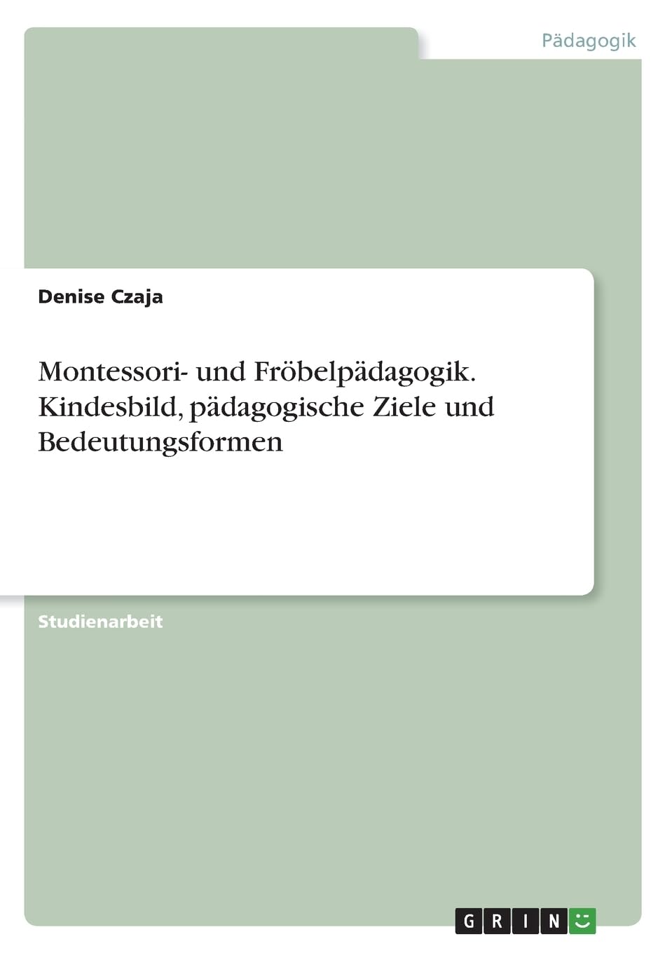 Montessori- und Fröbelpädagogik. Kindesbild, pädagogische Ziele und Bedeutungsformen Study Guides