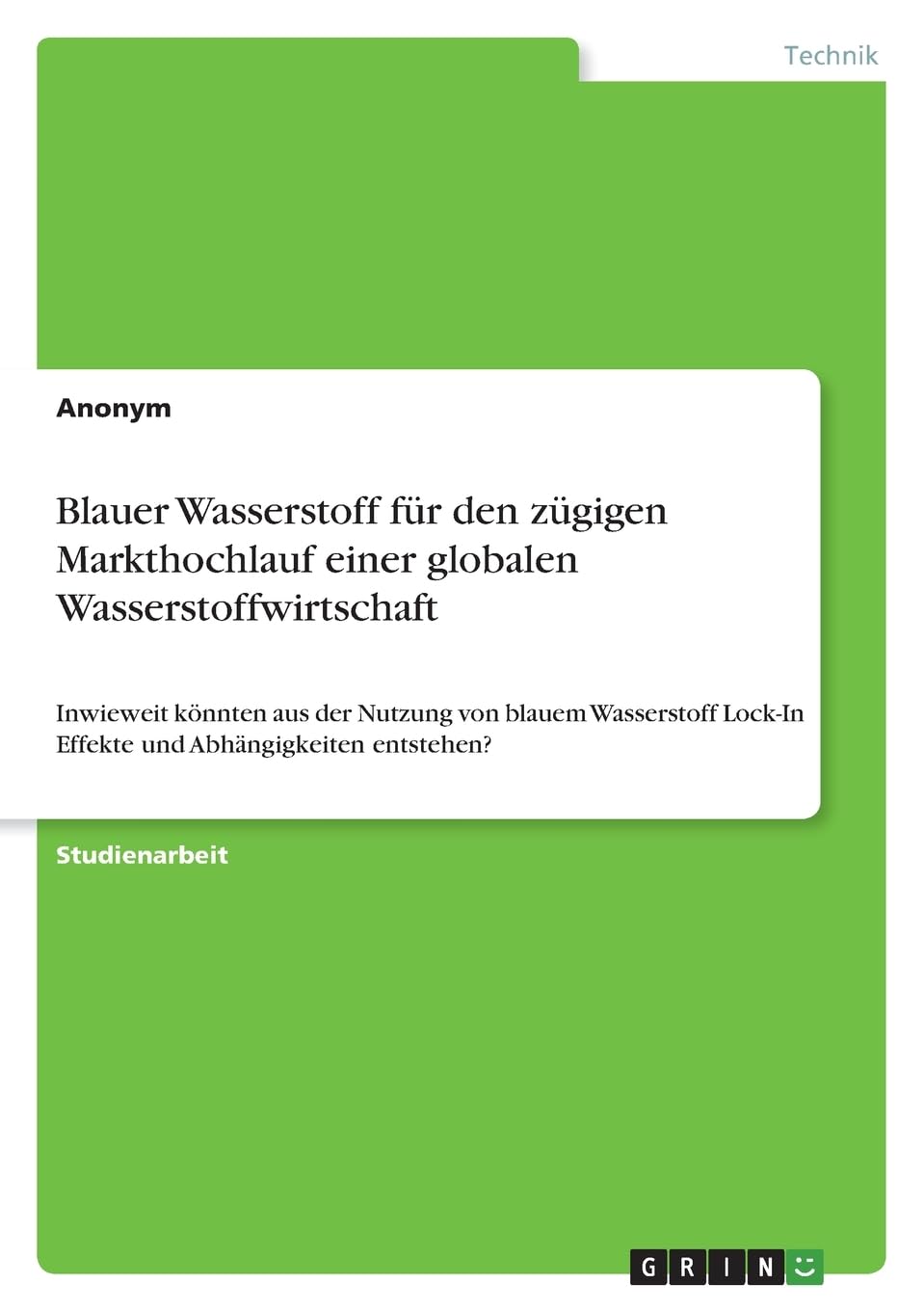 Blauer Wasserstoff für den zügigen Markthochlauf einer globalen Wasserstoffwirtschaft: Inwieweit könnten aus der Nutzung von blauem Wasserstoff Lock-In Effekte und Abhängigkeiten entstehen? Business & Technology