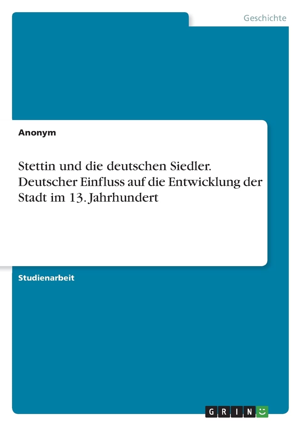 Stettin und die deutschen Siedler. Deutscher Einfluss auf die Entwicklung der Stadt im 13. Jahrhundert Politics & History