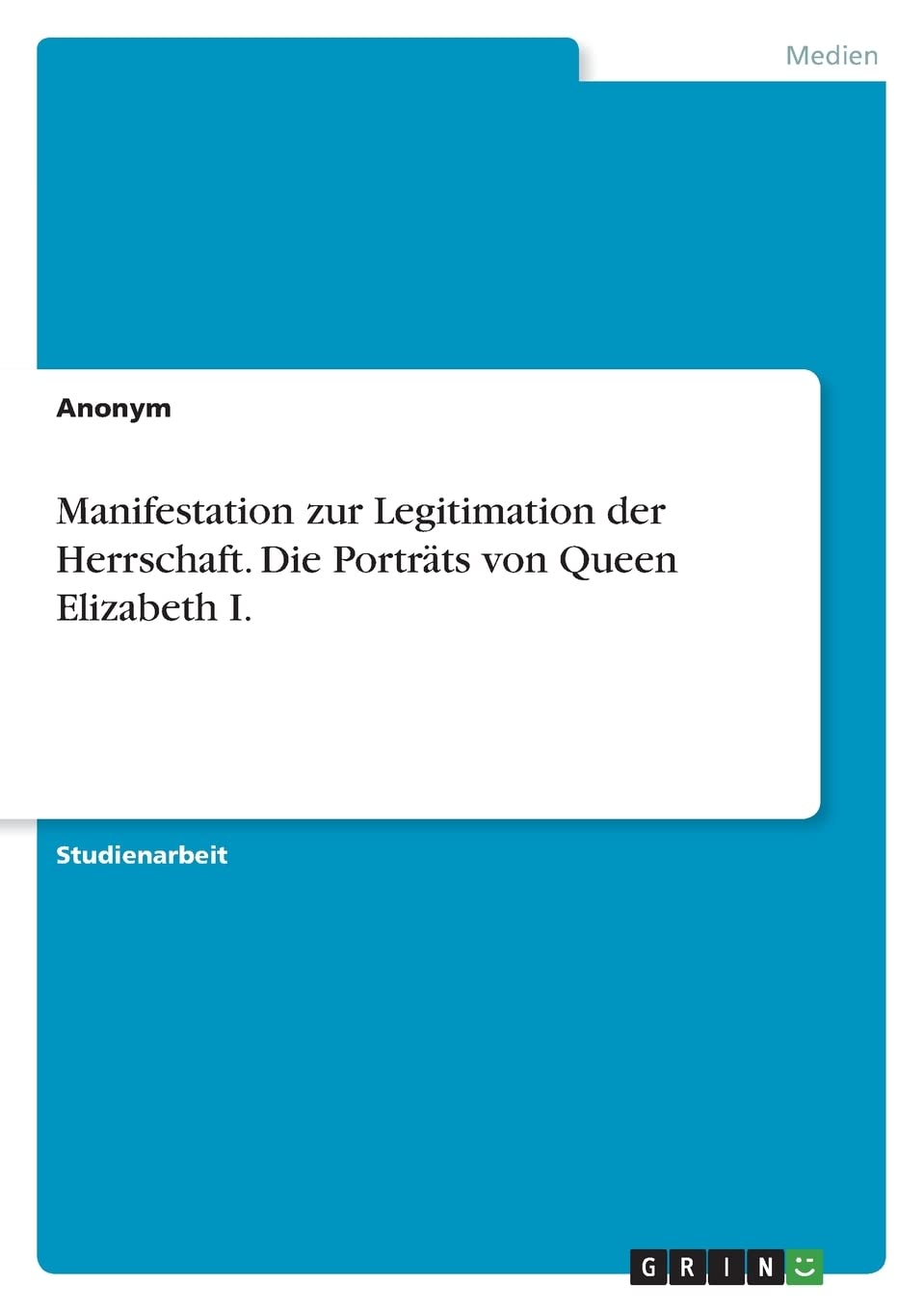 Manifestation zur Legitimation der Herrschaft. Die Porträts von Queen Elizabeth I. Film, Art & Culture