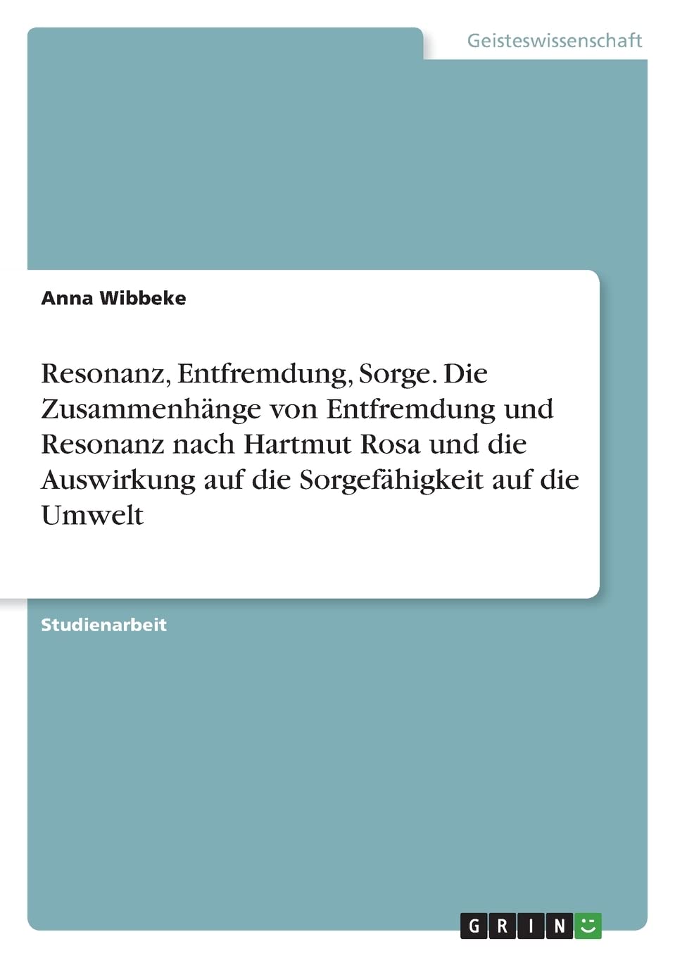 Resonanz, Entfremdung, Sorge. Die Zusammenhänge von Entfremdung und Resonanz nach Hartmut Rosa und die Auswirkung auf die Sorgefähigkeit auf die Umwelt Law