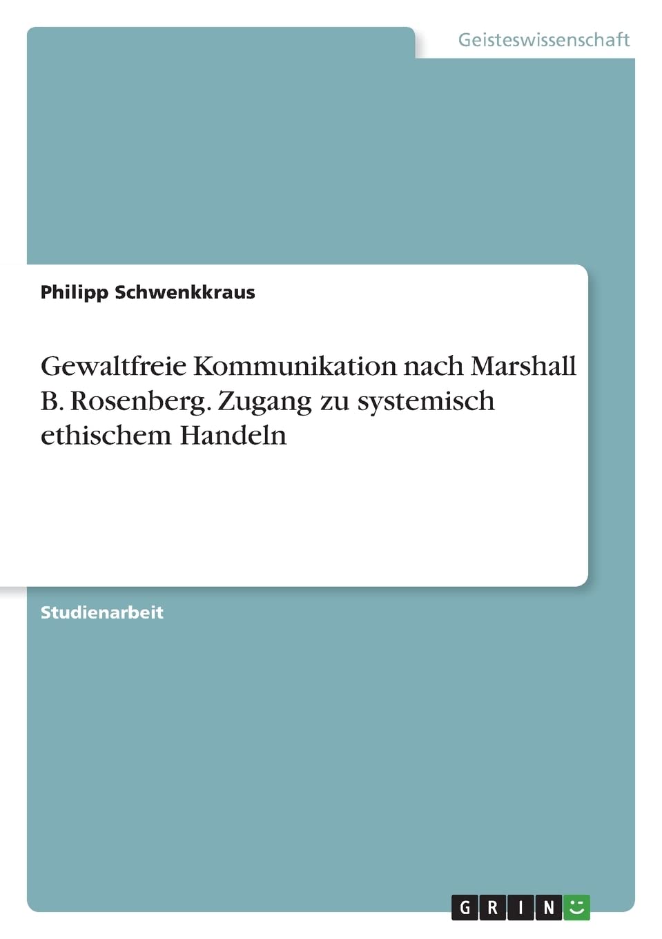 Gewaltfreie Kommunikation nach Marshall B. Rosenberg. Zugang zu systemisch ethischem Handeln Philosophy