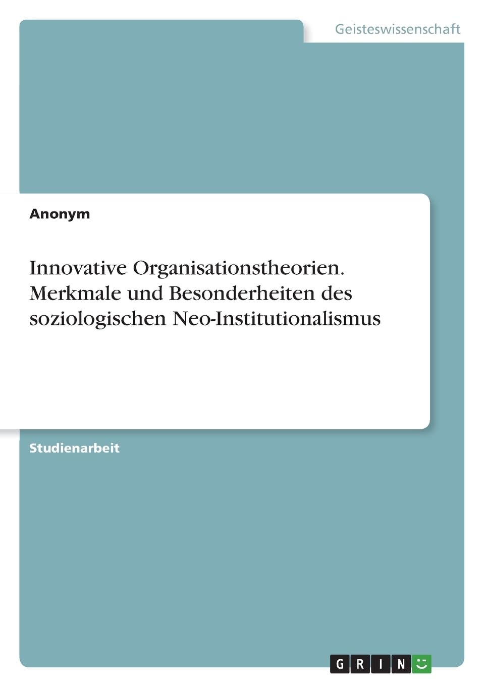 Innovative Organisationstheorien. Merkmale und Besonderheiten des soziologischen Neo-Institutionalismus Law