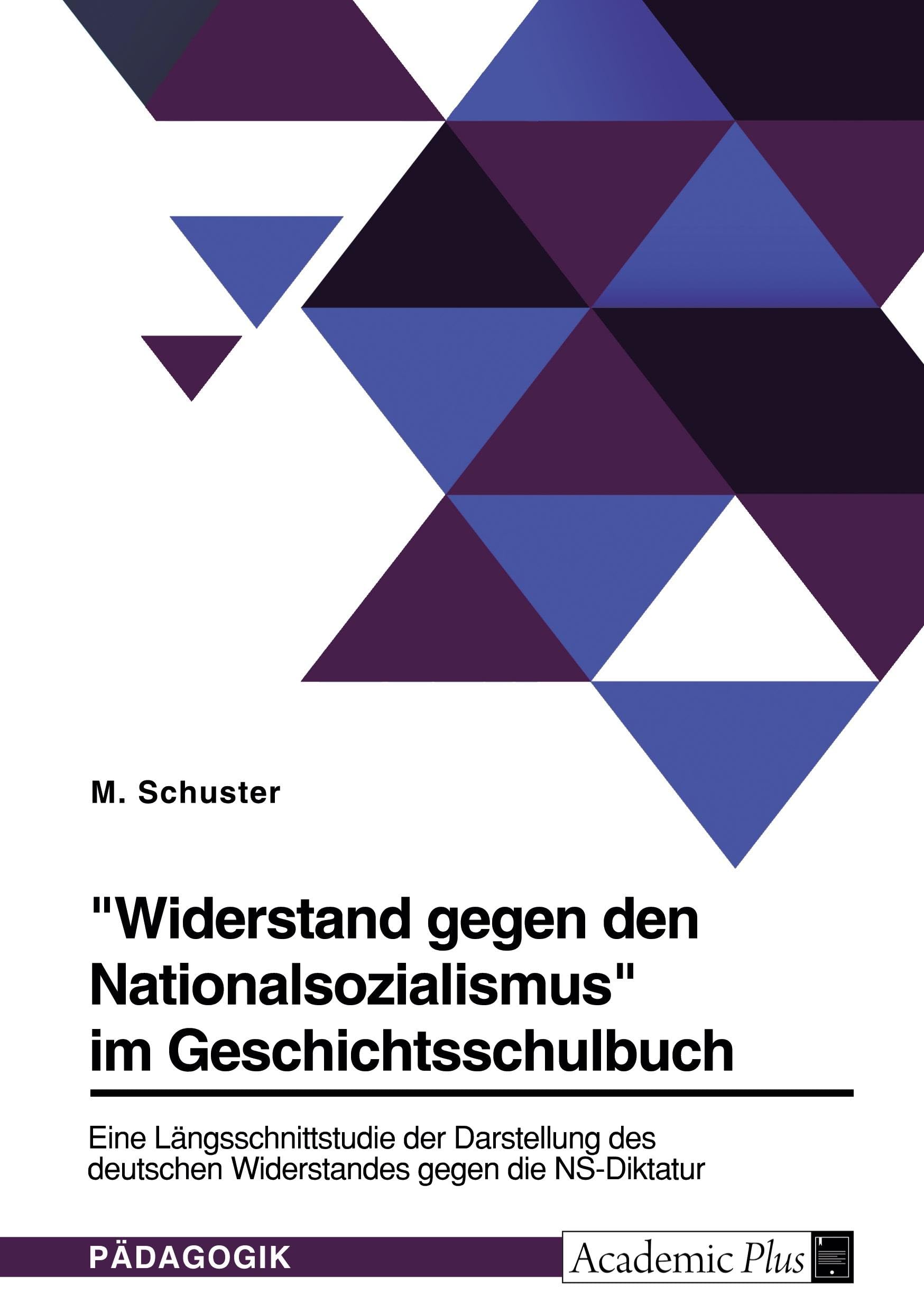 "Widerstand gegen den Nationalsozialismus" im Geschichtsschulbuch: Eine Längsschnittstudie der Darstellung des deutschen Widerstandes gegen die NS-Diktatur Education & Training