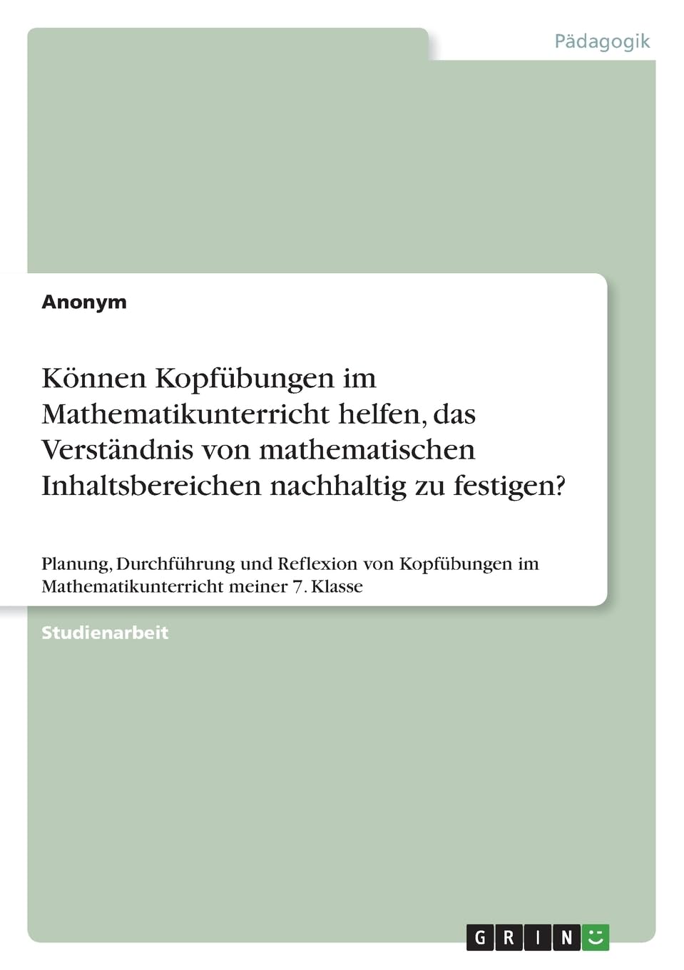 Können Kopfübungen im Mathematikunterricht helfen, das Verständnis von mathematischen Inhaltsbereichen nachhaltig zu festigen?: Planung, Durchführung ... im Mathematikunterricht meiner 7. Klasse Education & Training