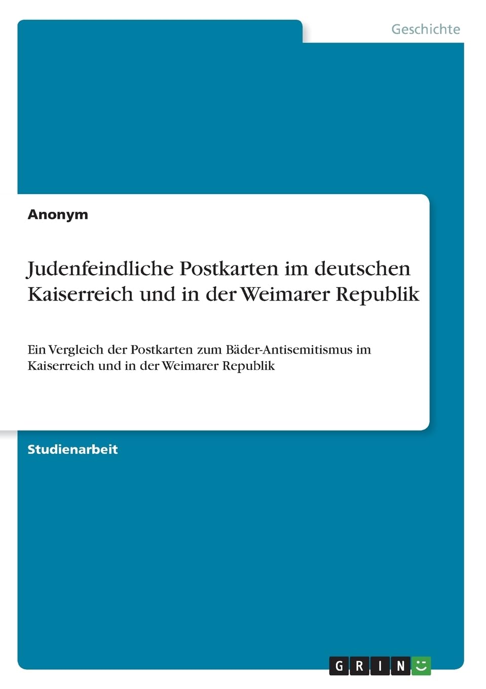 Judenfeindliche Postkarten im deutschen Kaiserreich und in der Weimarer Republik: Ein Vergleich der Postkarten zum Bäder-Antisemitismus im Kaiserreich und in der Weimarer Republik German history