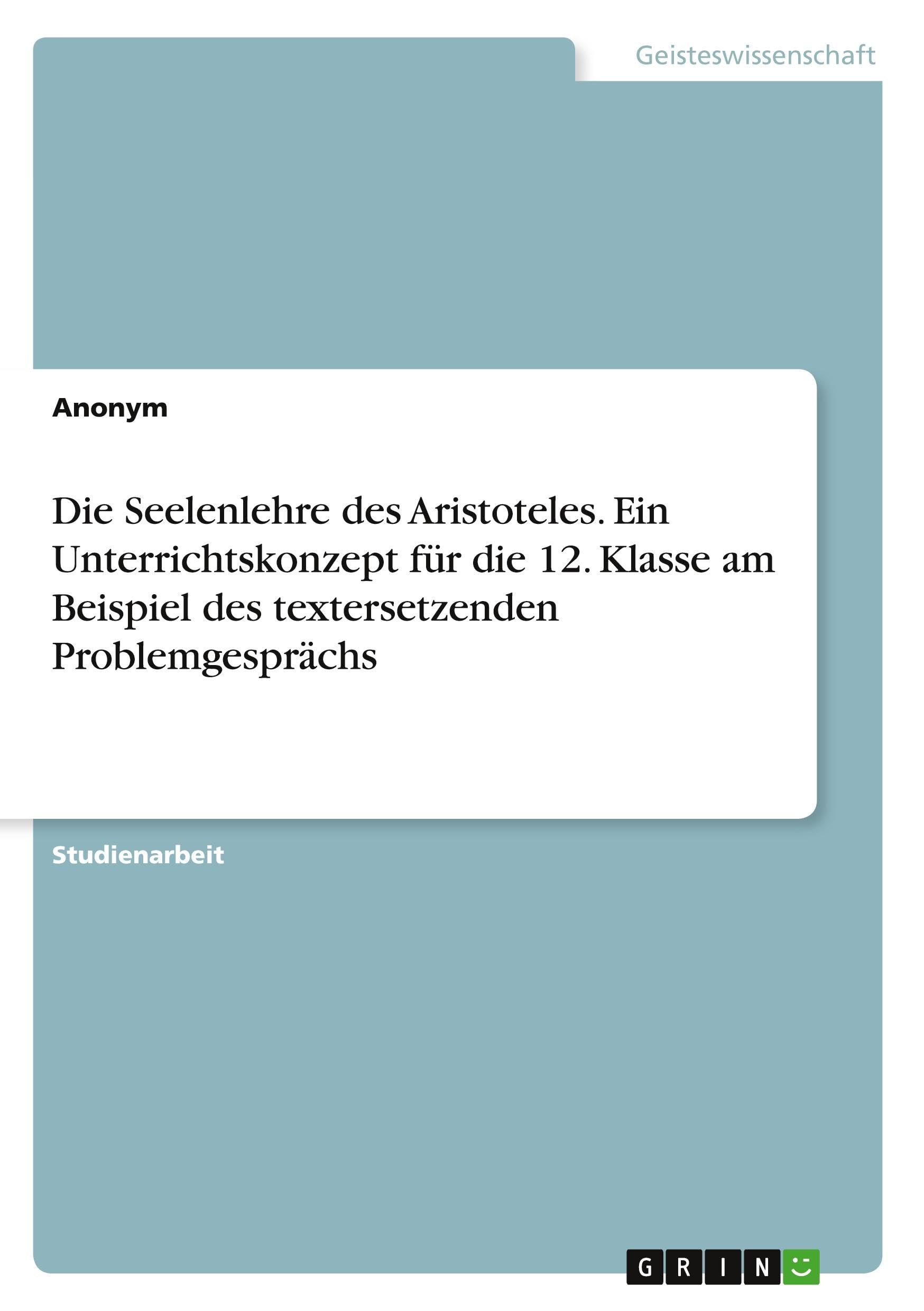 Die Seelenlehre des Aristoteles. Ein Unterrichtskonzept für die 12. Klasse am Beispiel des textersetzenden Problemgesprächs Philosophy