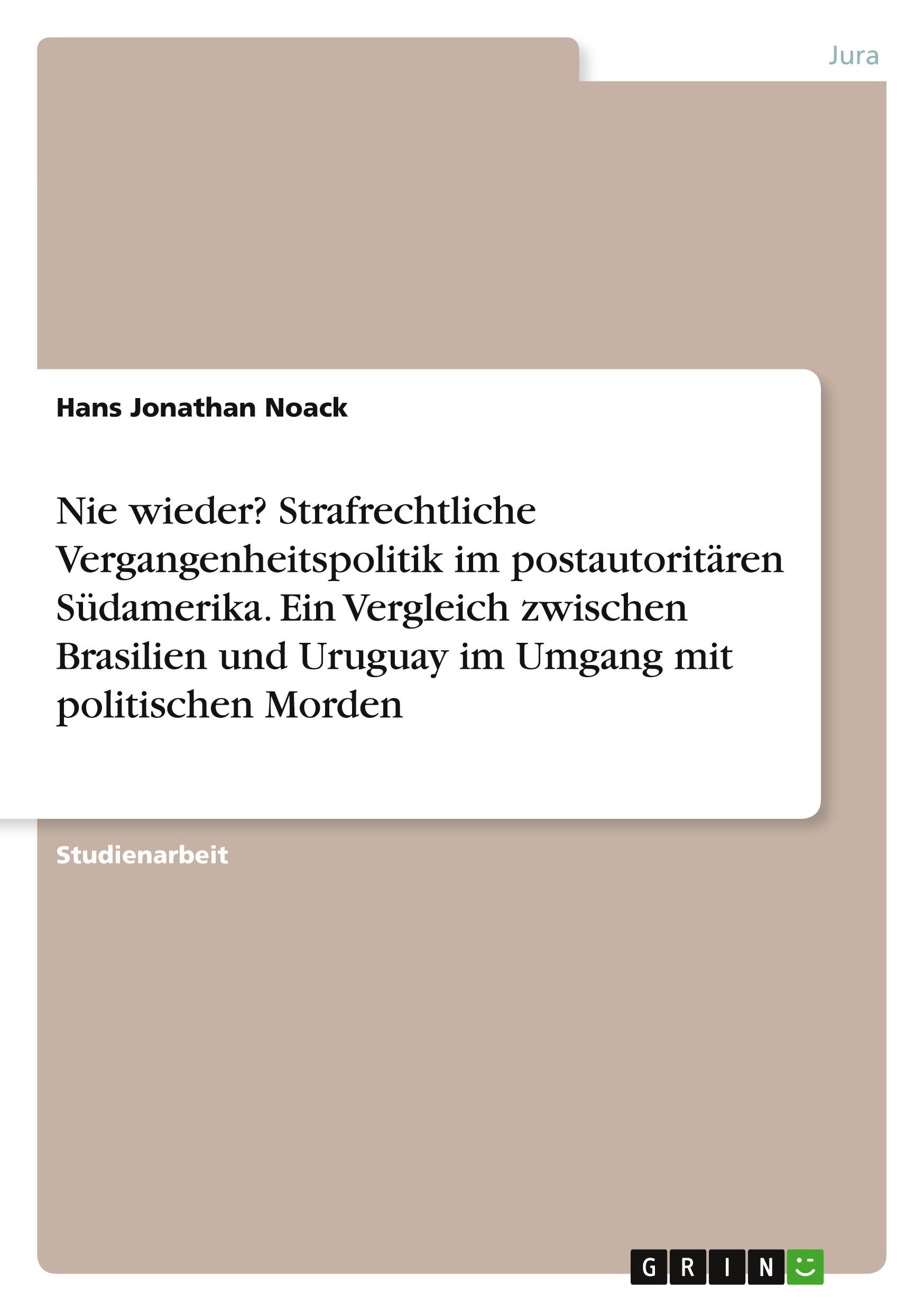 Nie wieder? Strafrechtliche Vergangenheitspolitik im postautoritären Südamerika. Ein Vergleich zwischen Brasilien und Uruguay im Umgang mit politischen Morden Law