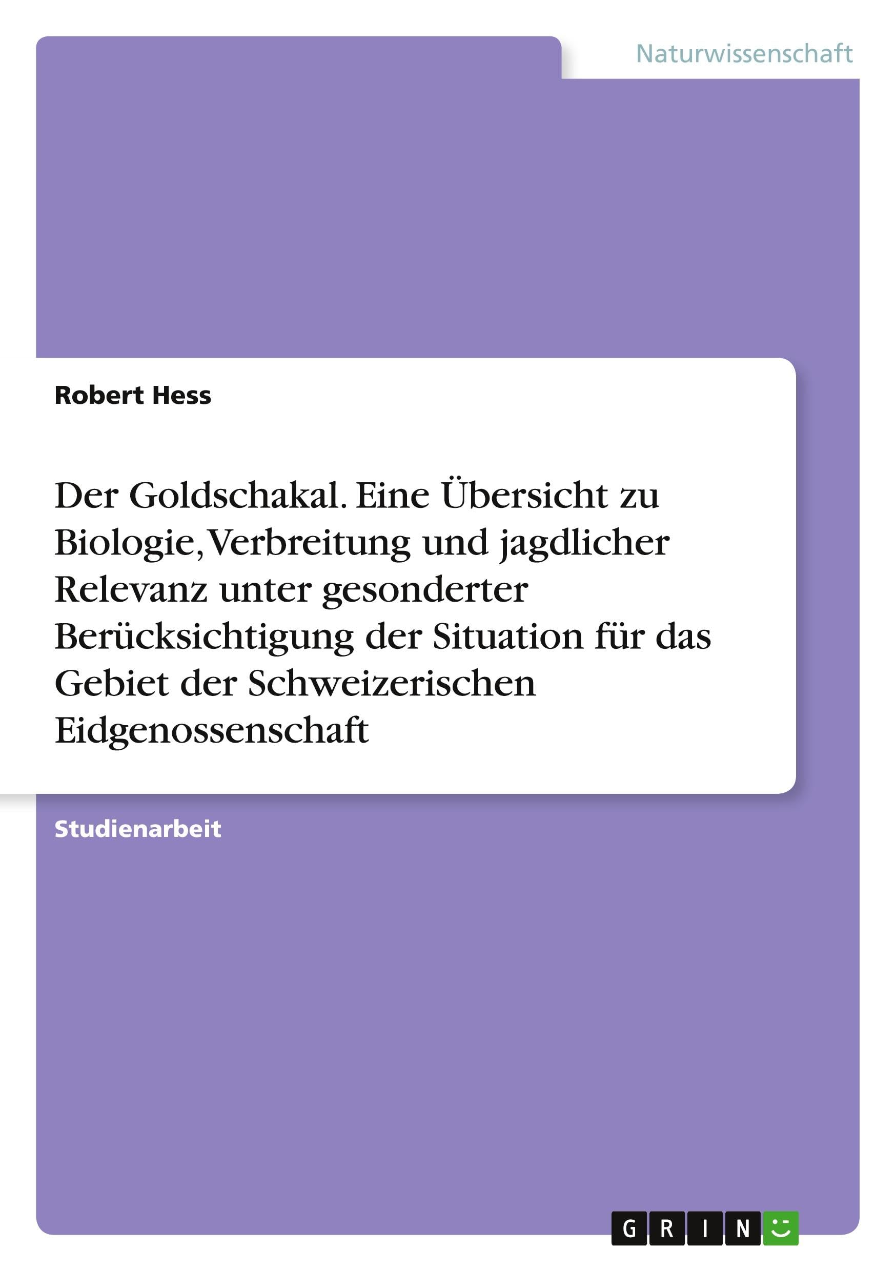 Der Goldschakal. Eine Übersicht zu Biologie, Verbreitung und jagdlicher Relevanz unter gesonderter Berücksichtigung der Situation für das Gebiet der Schweizerischen Eidgenossenschaft Natural Sciences