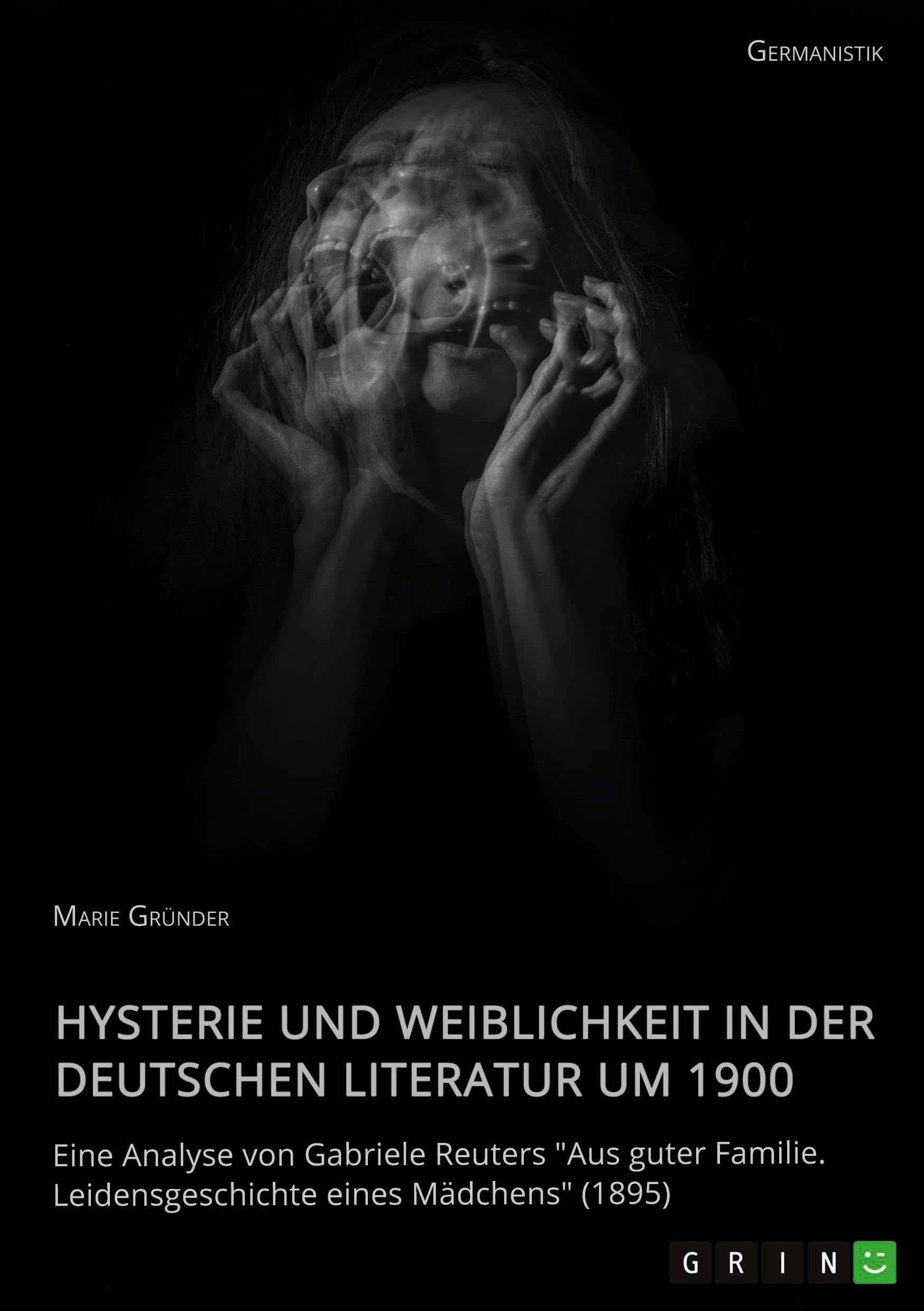 Hysterie und Weiblichkeit in der deutschen Literatur um 1900. Eine Analyse von Gabriele Reuters "Aus guter Familie. Leidensgeschichte eines Mädchens" (1895) Books